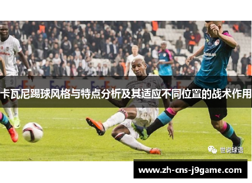 卡瓦尼踢球风格与特点分析及其适应不同位置的战术作用