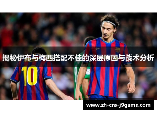 揭秘伊布与梅西搭配不佳的深层原因与战术分析