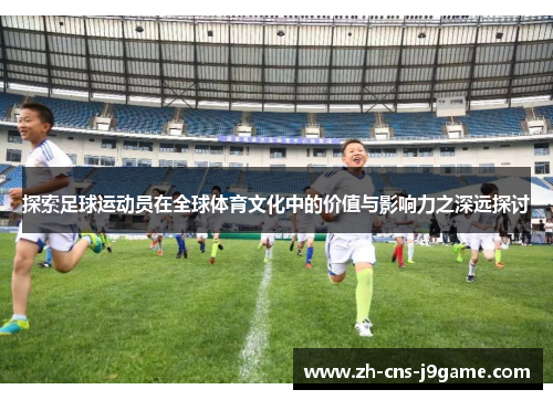 探索足球运动员在全球体育文化中的价值与影响力之深远探讨 探索足球运动员在全球体育文化中的价值与影响力之深远探讨
