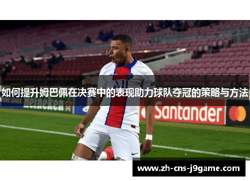 如何提升姆巴佩在决赛中的表现助力球队夺冠的策略与方法 如何提升姆巴佩在决赛中的表现助力球队夺冠的策略与方法