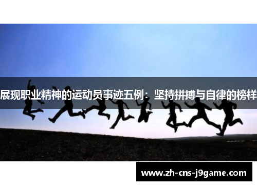 展现职业精神的运动员事迹五例：坚持拼搏与自律的榜样