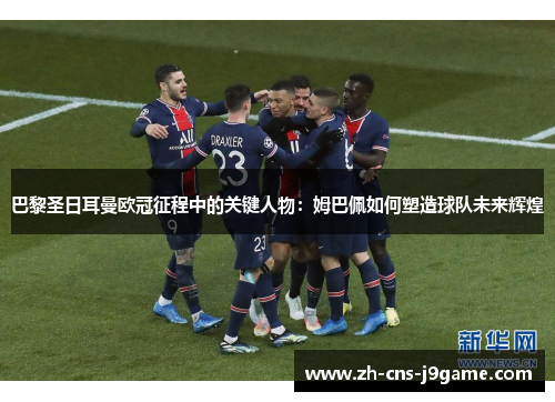 巴黎圣日耳曼欧冠征程中的关键人物:姆巴佩如何塑造球队未来辉煌 巴黎圣日耳曼欧冠征程中的关键人物:姆巴佩如何塑造球队未来辉煌