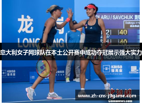 意大利女子网球队在本土公开赛中成功夺冠展示强大实力 意大利女子网球队在本土公开赛中成功夺冠展示强大实力