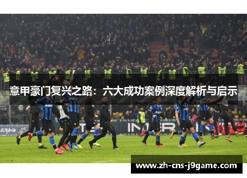 意甲豪门复兴之路:六大成功案例深度解析与启示 意甲豪门复兴之路:六大成功案例深度解析与启示