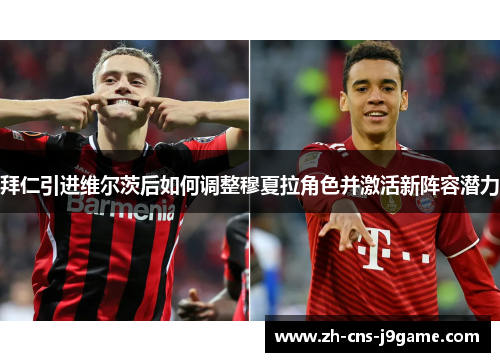 拜仁引进维尔茨后如何调整穆夏拉角色并激活新阵容潜力 拜仁引进维尔茨后如何调整穆夏拉角色并激活新阵容潜力