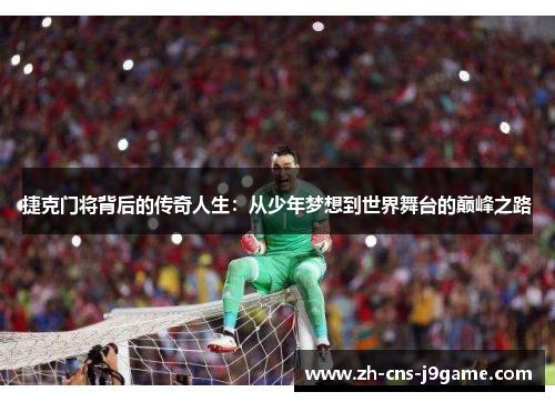 捷克门将背后的传奇人生:从少年梦想到世界舞台的巅峰之路 捷克门将背后的传奇人生:从少年梦想到世界舞台的巅峰之路