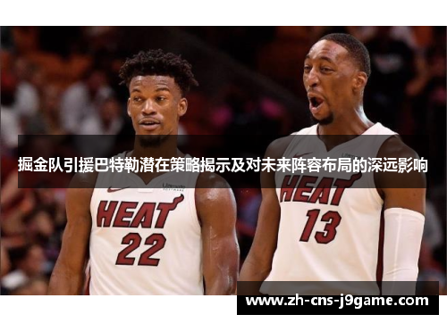 掘金队引援巴特勒潜在策略揭示及对未来阵容布局的深远影响 掘金队引援巴特勒潜在策略揭示及对未来阵容布局的深远影响