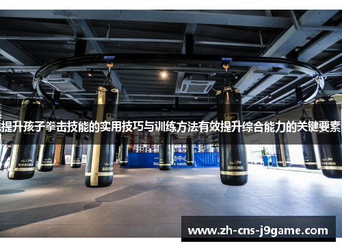 提升孩子拳击技能的实用技巧与训练方法有效提升综合能力的关键要素 提升孩子拳击技能的实用技巧与训练方法有效提升综合能力的关键要素