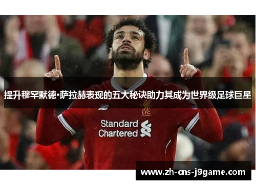 提升穆罕默德·萨拉赫表现的五大秘诀助力其成为世界级足球巨星 提升穆罕默德·萨拉赫表现的五大秘诀助力其成为世界级足球巨星