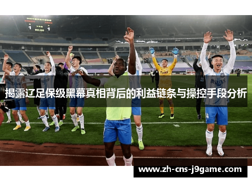 揭露辽足保级黑幕真相背后的利益链条与操控手段分析 揭露辽足保级黑幕真相背后的利益链条与操控手段分析