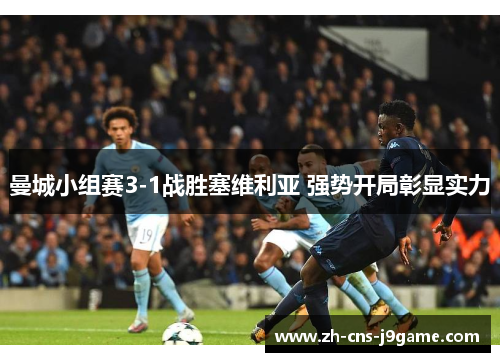 曼城小组赛3-1战胜塞维利亚 强势开局彰显实力 曼城小组赛3-1战胜塞维利亚 强势开局彰显实力