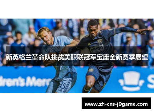 新英格兰革命队挑战美职联冠军宝座全新赛季展望 新英格兰革命队挑战美职联冠军宝座全新赛季展望