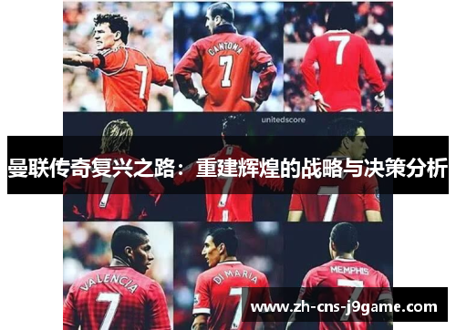 曼联传奇复兴之路:重建辉煌的战略与决策分析 曼联传奇复兴之路:重建辉煌的战略与决策分析