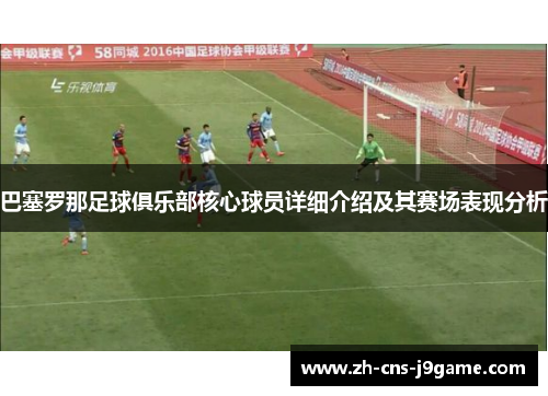 巴塞罗那足球俱乐部核心球员详细介绍及其赛场表现分析