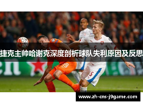 捷克主帅哈谢克深度剖析球队失利原因及反思