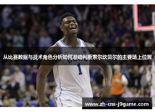 从比赛数据与战术角色分析如何准确判断索尔坎贝尔的主要场上位置