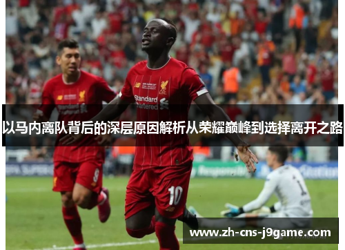 以马内离队背后的深层原因解析从荣耀巅峰到选择离开之路