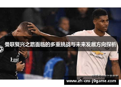 曼联复兴之路面临的多重挑战与未来发展方向探析 曼联复兴之路面临的多重挑战与未来发展方向探析