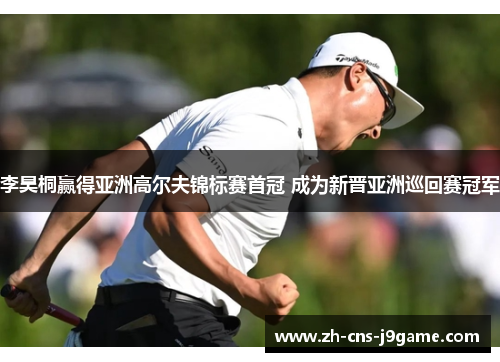 李昊桐赢得亚洲高尔夫锦标赛首冠 成为新晋亚洲巡回赛冠军 李昊桐赢得亚洲高尔夫锦标赛首冠 成为新晋亚洲巡回赛冠军