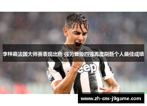 李梓嘉法国大师赛表现出色 强势晋级四强再度刷新个人最佳成绩