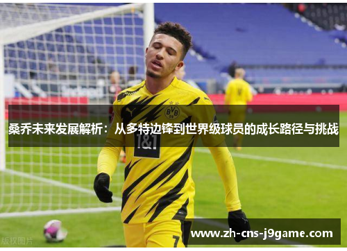 桑乔未来发展解析：从多特边锋到世界级球员的成长路径与挑战