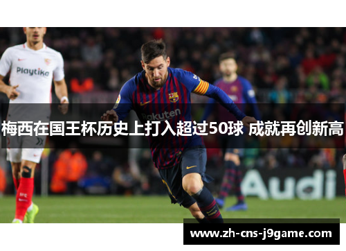 梅西在国王杯历史上打入超过50球 成就再创新高