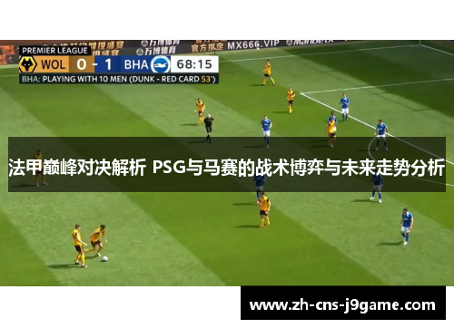 法甲巅峰对决解析 PSG与马赛的战术博弈与未来走势分析