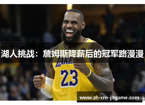 湖人挑战:詹姆斯降薪后的冠军路漫漫 湖人挑战:詹姆斯降薪后的冠军路漫漫