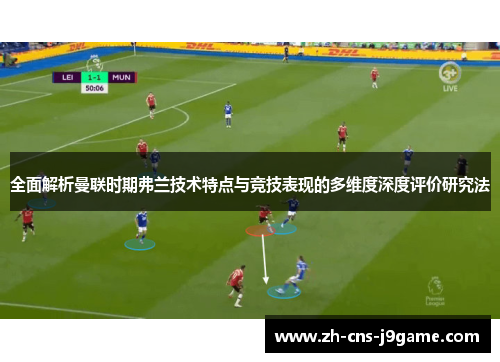 全面解析曼联时期弗兰技术特点与竞技表现的多维度深度评价研究法 全面解析曼联时期弗兰技术特点与竞技表现的多维度深度评价研究法