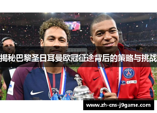 揭秘巴黎圣日耳曼欧冠征途背后的策略与挑战 揭秘巴黎圣日耳曼欧冠征途背后的策略与挑战