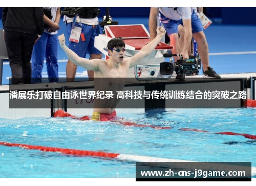 潘展乐打破自由泳世界纪录 高科技与传统训练结合的突破之路 潘展乐打破自由泳世界纪录 高科技与传统训练结合的突破之路
