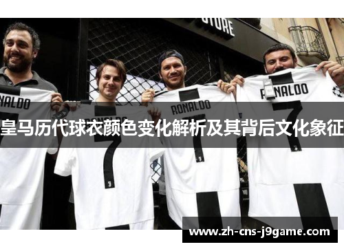 皇马历代球衣颜色变化解析及其背后文化象征 皇马历代球衣颜色变化解析及其背后文化象征