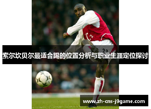 索尔坎贝尔最适合踢的位置分析与职业生涯定位探讨 索尔坎贝尔最适合踢的位置分析与职业生涯定位探讨