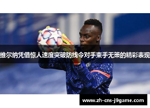 维尔纳凭借惊人速度突破防线令对手束手无策的精彩表现