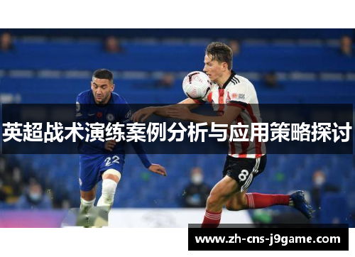 英超战术演练案例分析与应用策略探讨 英超战术演练案例分析与应用策略探讨
