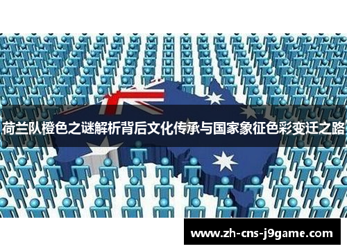 荷兰队橙色之谜解析背后文化传承与国家象征色彩变迁之路