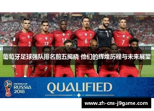 葡萄牙足球强队排名前五揭晓 他们的辉煌历程与未来展望