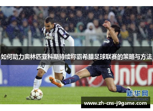 如何助力奥林匹亚科斯持续称霸希腊足球联赛的策略与方法
