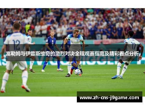 富勒姆与伊普斯维奇的激烈对决全程观赛指南及精彩看点分析