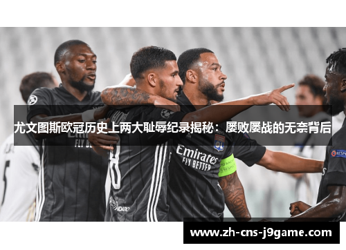 尤文图斯欧冠历史上两大耻辱纪录揭秘：屡败屡战的无奈背后