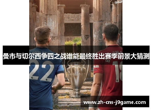 曼市与切尔西争四之战谁能最终胜出赛季前景大猜测
