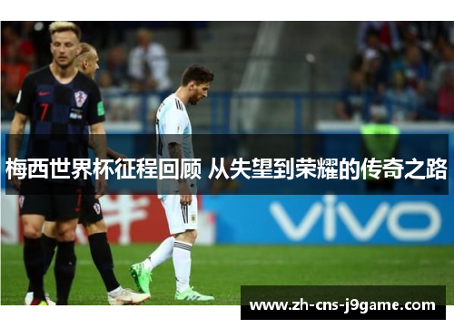 梅西世界杯征程回顾 从失望到荣耀的传奇之路