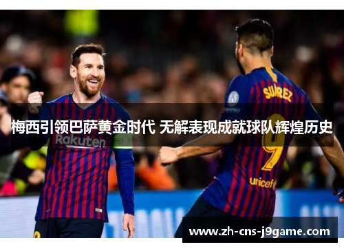 梅西引领巴萨黄金时代 无解表现成就球队辉煌历史 梅西引领巴萨黄金时代 无解表现成就球队辉煌历史