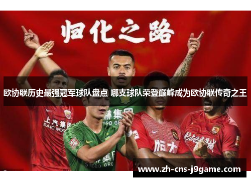 欧协联历史最强冠军球队盘点 哪支球队荣登巅峰成为欧协联传奇之王