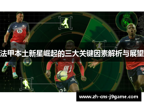 法甲本土新星崛起的三大关键因素解析与展望 法甲本土新星崛起的三大关键因素解析与展望