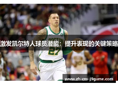 激发凯尔特人球员潜能:提升表现的关键策略 激发凯尔特人球员潜能:提升表现的关键策略