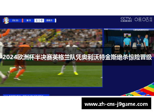 2024欧洲杯半决赛英格兰队凭奥利沃特金斯绝杀惊险晋级 2024欧洲杯半决赛英格兰队凭奥利沃特金斯绝杀惊险晋级