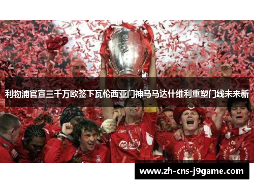 利物浦官宣三千万欧签下瓦伦西亚门神马马达什维利重塑门线未来新 利物浦官宣三千万欧签下瓦伦西亚门神马马达什维利重塑门线未来新