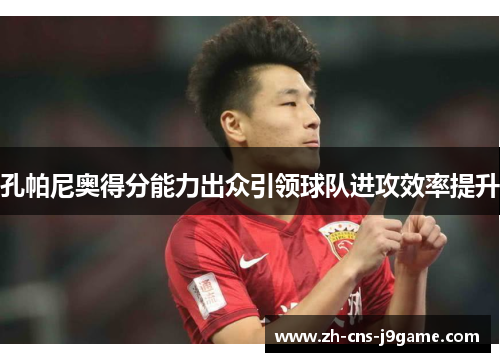孔帕尼奥得分能力出众引领球队进攻效率提升 孔帕尼奥得分能力出众引领球队进攻效率提升