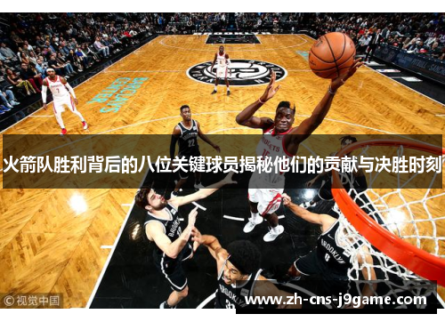 火箭队胜利背后的八位关键球员揭秘他们的贡献与决胜时刻